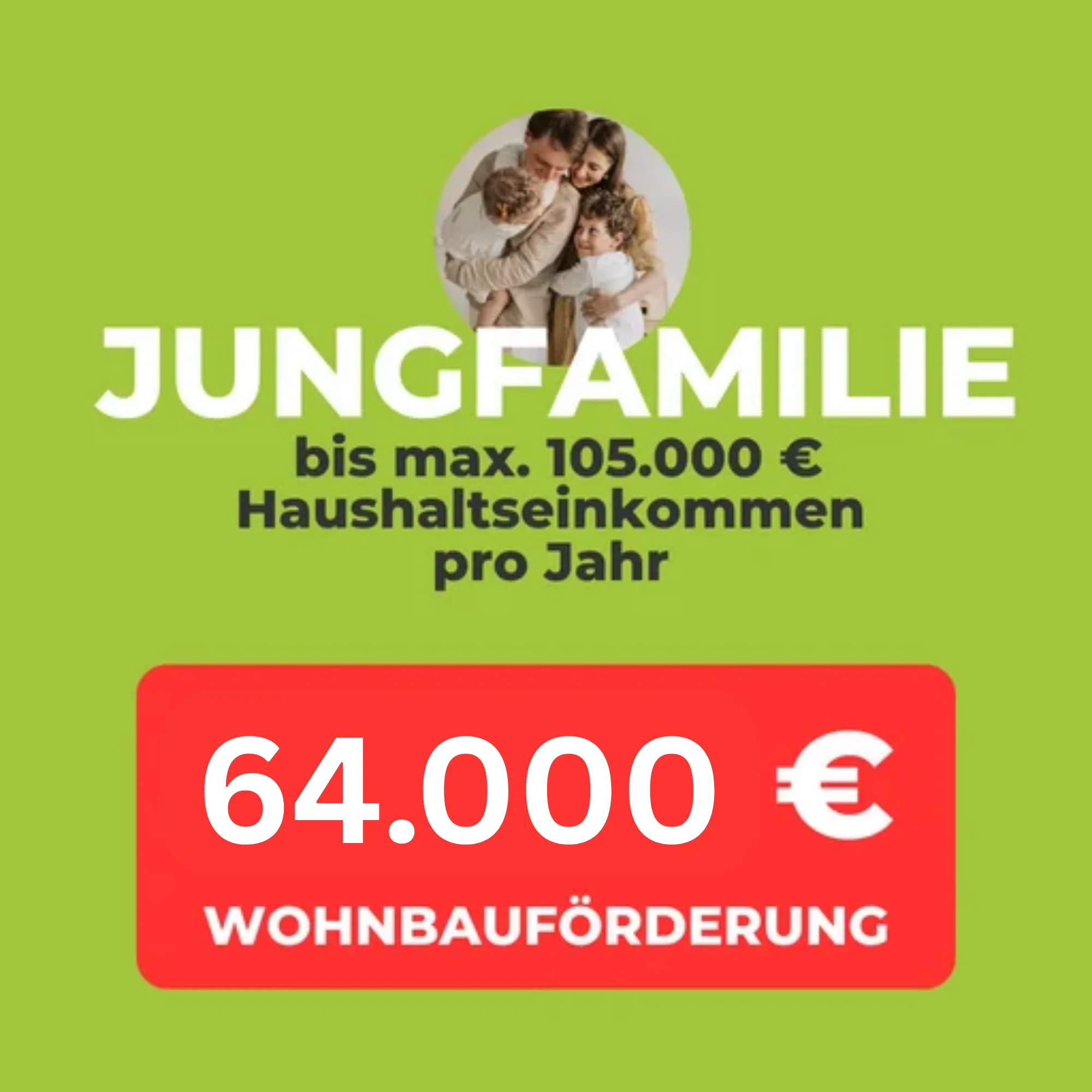 Jungfamillie Wohnbauf&ouml;rderung bis max. 105.000 Euro Haushaltseinkommen pro Jahr. Gibt eine Wohnbauf&ouml;rderung von 64.000 EUR